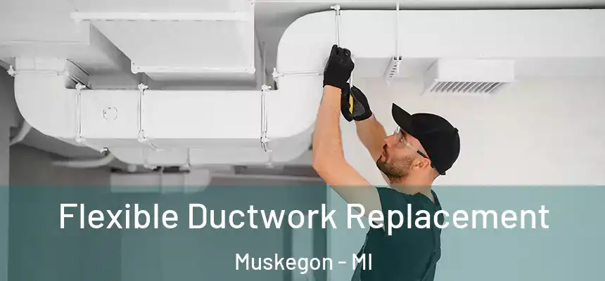  Flexible Ductwork Replacement Muskegon - MI